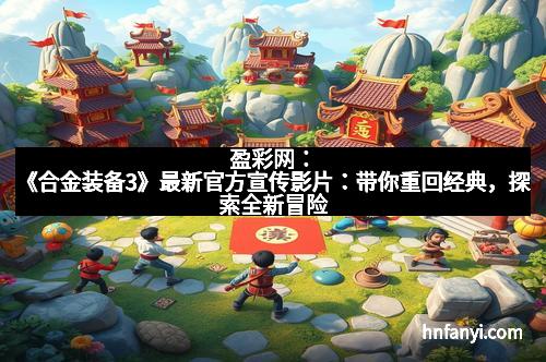 盈彩网：《合金装备3》最新官方宣传影片：带你重回经典，探索全新冒险